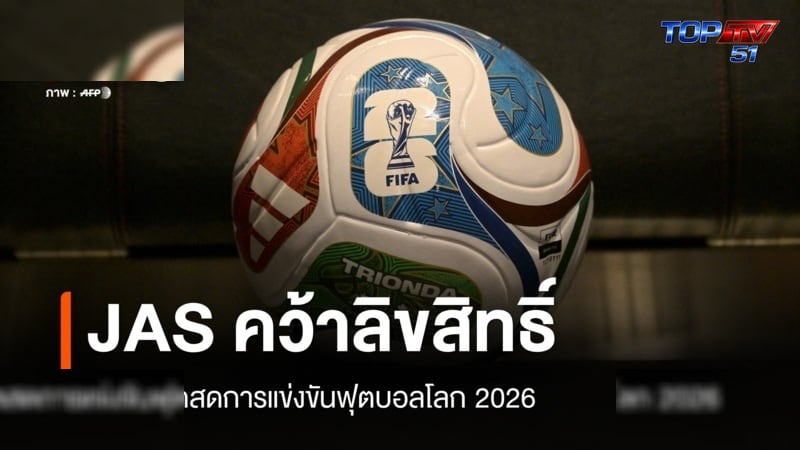 JAS คว้าลิขสิทธิ์ถ่ายทอดสด "ฟุตบอลโลก 2026"